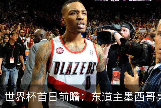 世界杯首日前瞻：东道主墨西哥亮相 亚洲球队迎首秀