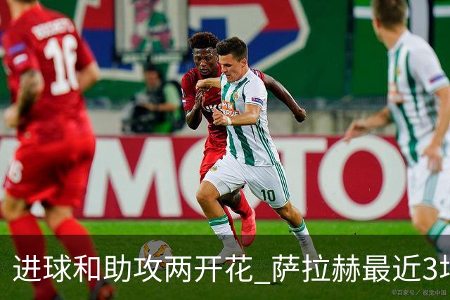 进球和助攻两开花 萨拉赫最近3场比赛进2球3助攻